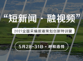 “短新闻·融视频”2021全国采编报道策划创新特训营